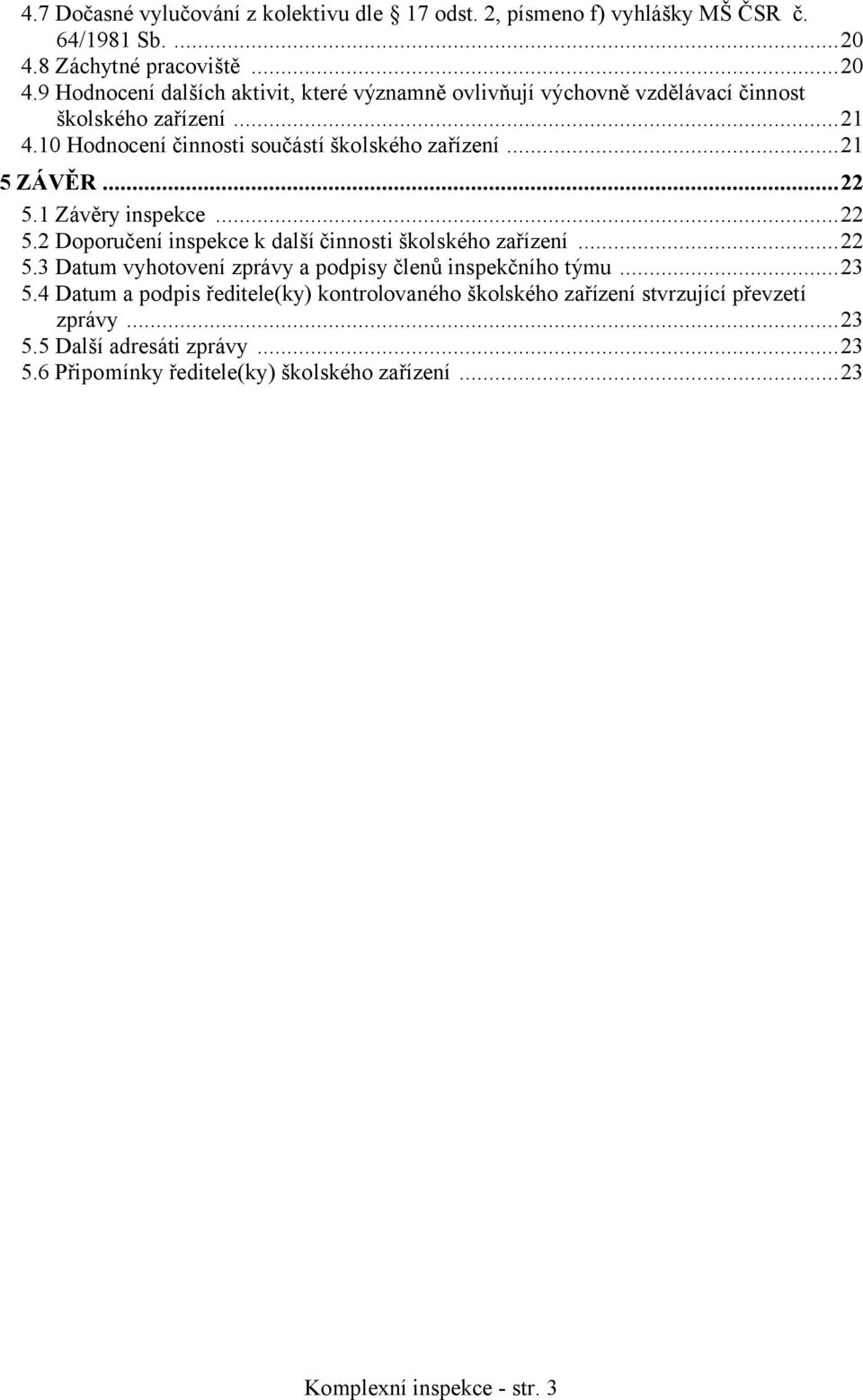 10 Hodnocení činnosti součástí školského zařízení...21 5 ZÁVĚR...22 5.1 Závěry inspekce...22 5.2 Doporučení inspekce k další činnosti školského zařízení...22 5.3 Datum vyhotovení zprávy a podpisy členů inspekčního týmu.