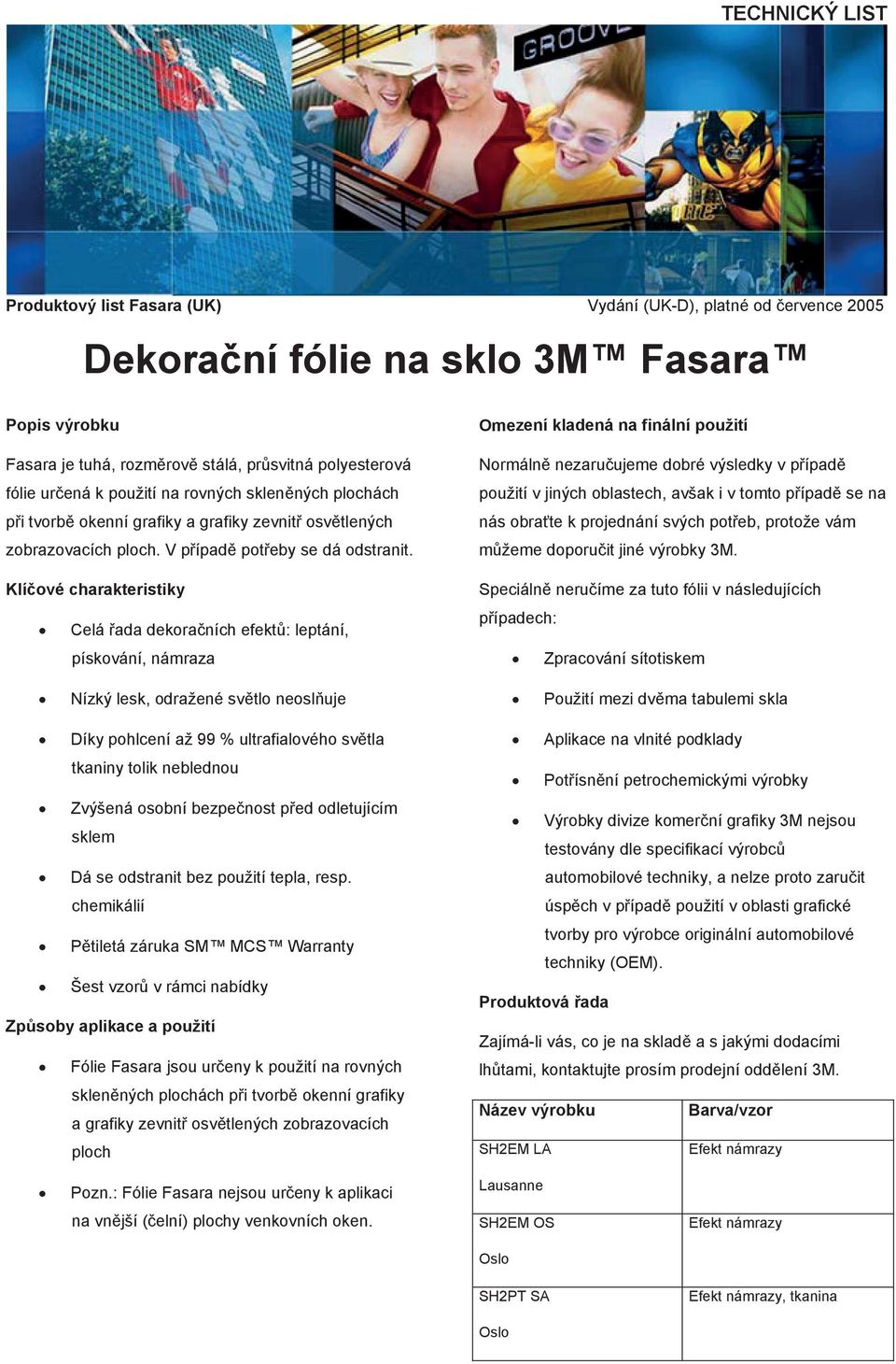 Klíčové charakteristiky Celá řada dekoračních efektů: leptání, pískování, námraza Omezení kladená na finální použití Normálně nezaručujeme dobré výsledky v případě použití v jiných oblastech, avšak i