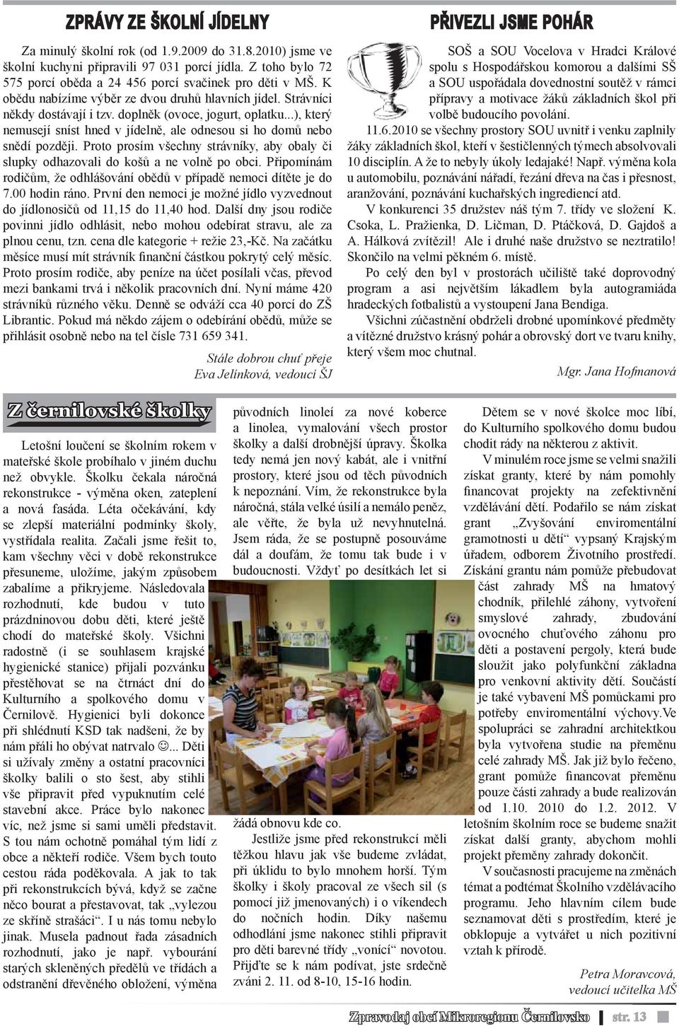 Proto prosím všechny strávníky, aby obaly či slupky odhazovali do košů a ne volně po obci. Připomínám rodičům, že odhlášování obědů v případě nemoci dítěte je do 7.00 hodin ráno.