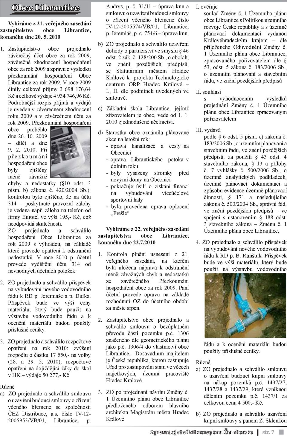 V roce 2009 činily celkové příjmy 3 698 176,64 Kč a celkové výdaje 4 934 746,96 Kč. Podrobnější rozpis příjmů a výdajů je uveden v závěrečném zhodnocení roku 2009 a v závěrečném účtu za rok 2009.