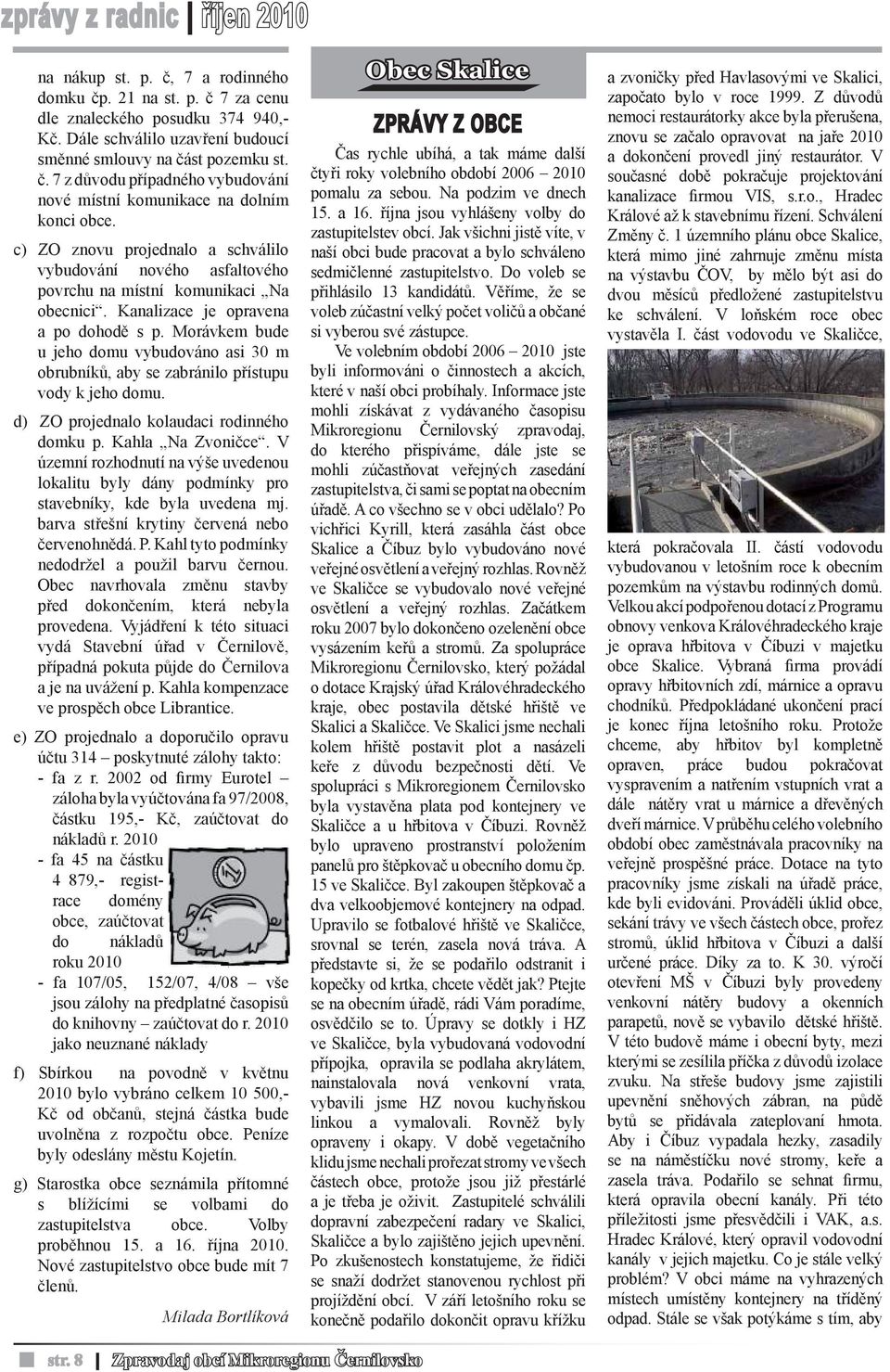 Kanalizace je opravena a po dohodě s p. Morávkem bude u jeho domu vybudováno asi 30 m obrubníků, aby se zabránilo přístupu vody k jeho domu. d) ZO projednalo kolaudaci rodinného domku p.
