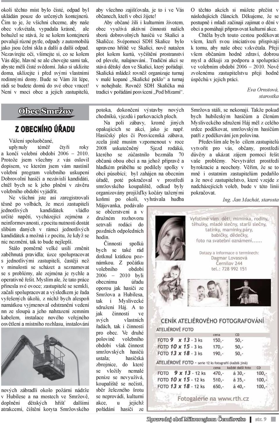odpad. Nezavírejte oči, všímejte si, co se kolem Vás děje, hlavně se ale chovejte sami tak, abyste měli čisté svědomí. Jako si uklízíte doma, uklízejte i před svými vlastními rodinnými domy.