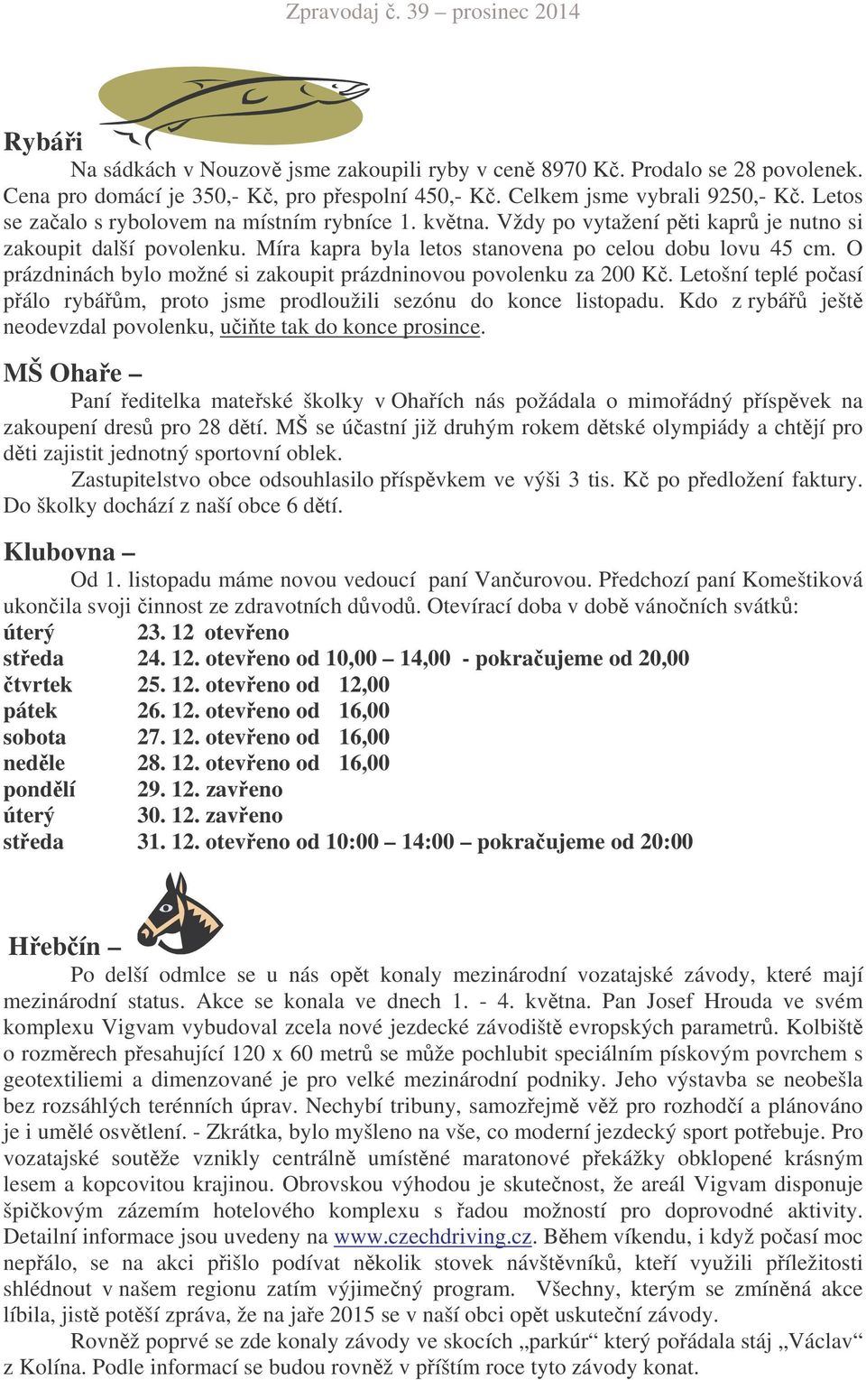 O prázdninách bylo možné si zakoupit prázdninovou povolenku za 200 K. Letošní teplé poasí pálo rybám, proto jsme prodloužili sezónu do konce listopadu.