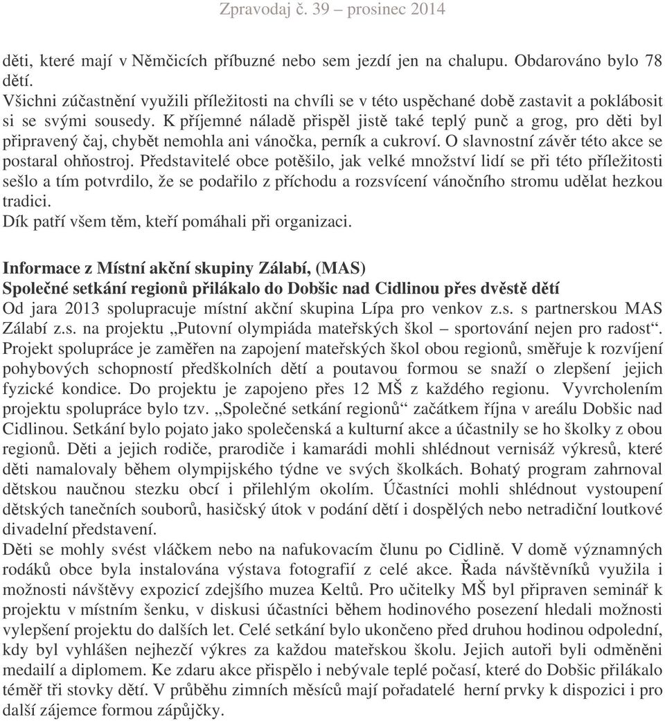 K píjemné nálad pispl jist také teplý pun a grog, pro dti byl pipravený aj, chybt nemohla ani vánoka, perník a cukroví. O slavnostní závr této akce se postaral ohostroj.