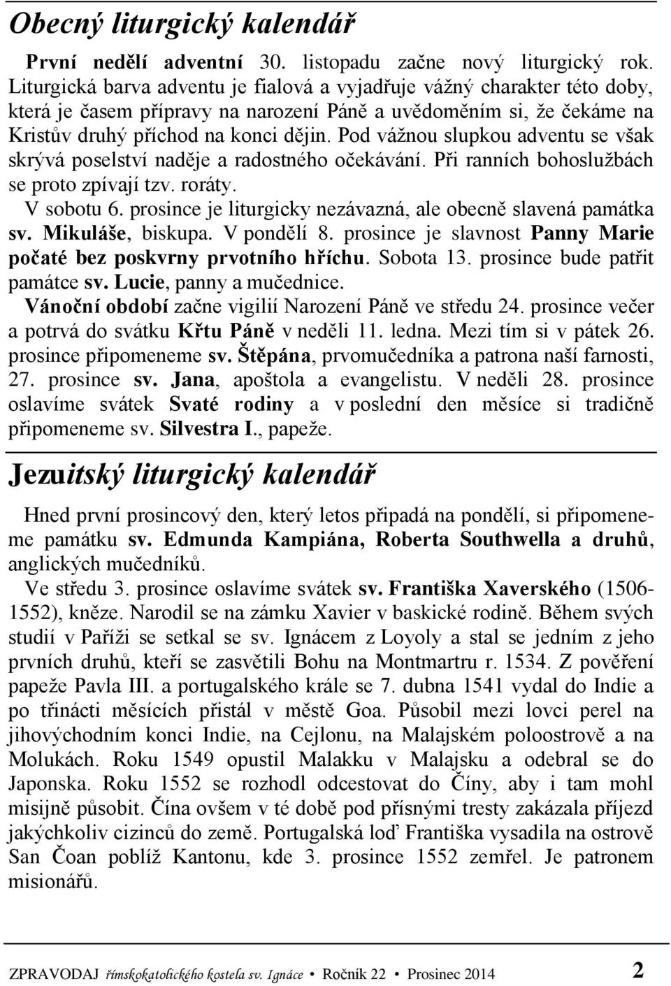 Pod vážnou slupkou adventu se však skrývá poselství naděje a radostného očekávání. Při ranních bohoslužbách se proto zpívají tzv. roráty. V sobotu 6.