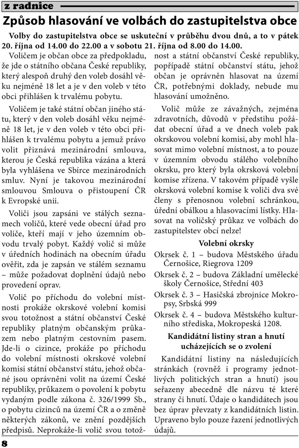 Voličem je také státní občan jiného státu, který v den voleb dosáhl věku nejméně 18 let, je v den voleb v této obci přihlášen k trvalému pobytu a jemuž právo volit přiznává mezinárodní smlouva,