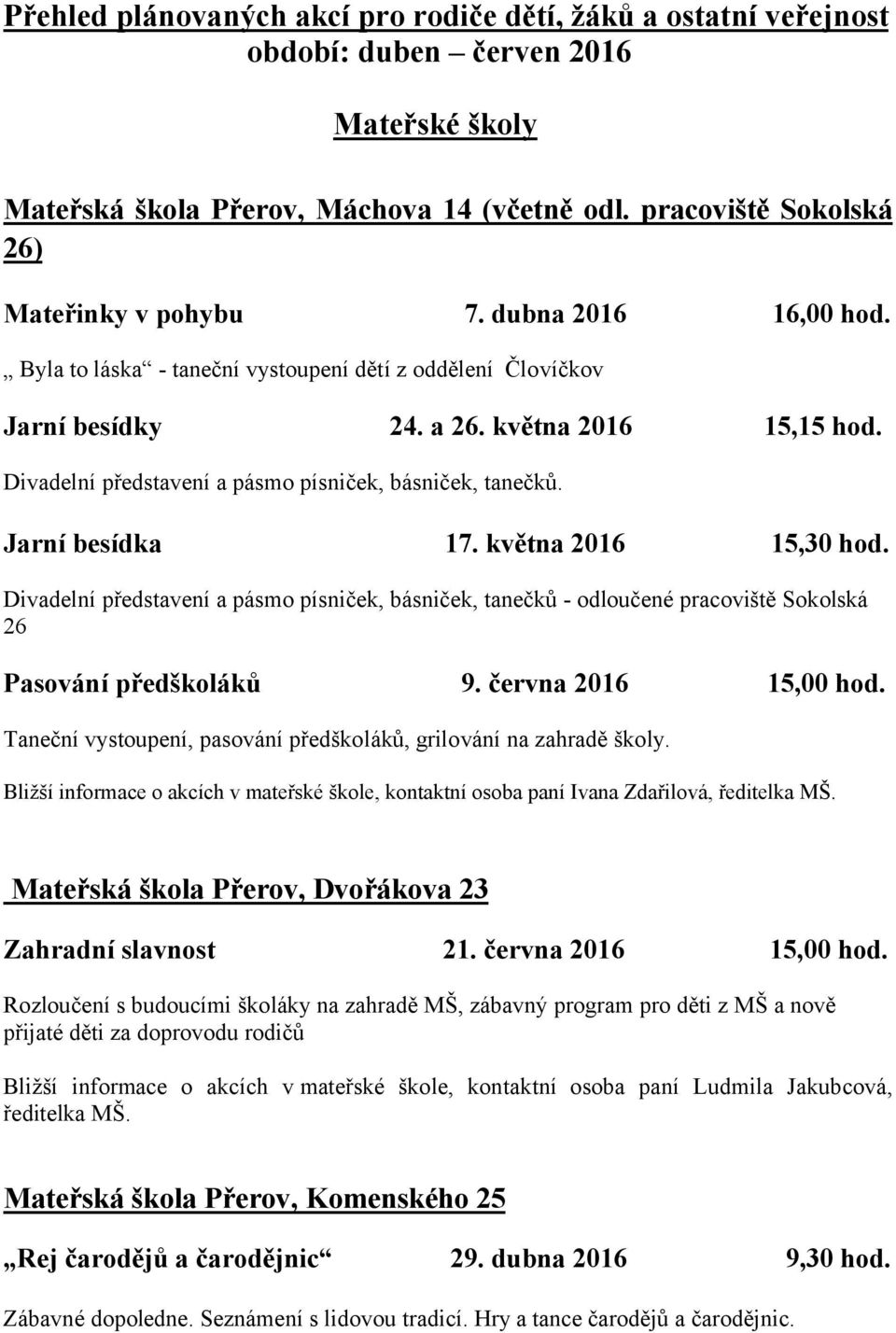 Jarní besídka 17. května 2016 15,30 hod. Divadelní představení a pásmo písniček, básniček, tanečků - odloučené pracoviště Sokolská 26 Pasování předškoláků 9. června 2016 15,00 hod.