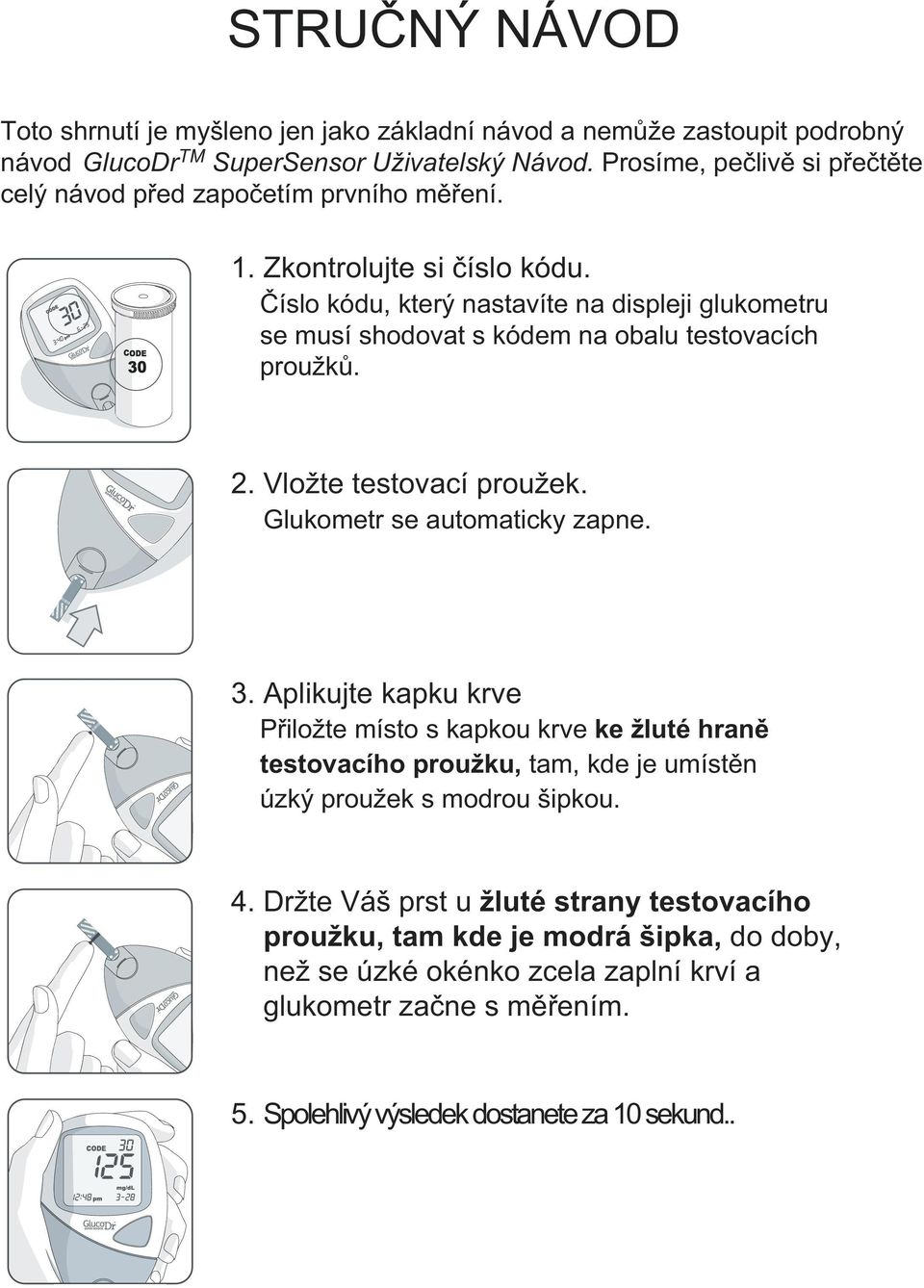 Číslo kódu, který nastavíte na displeji glukometru se musí shodovat s kódem na obalu testovacích proužků. 2. Vložte testovací proužek. Glukometr se automaticky zapne. 3.