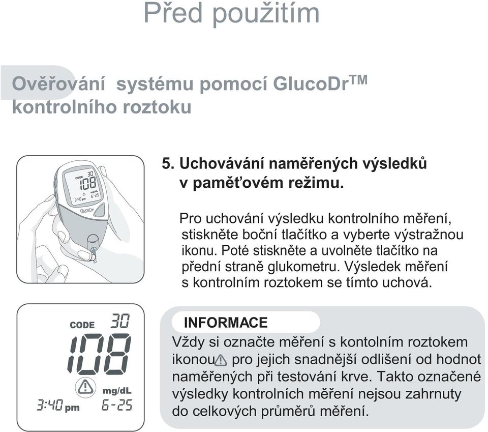 Poté stiskněte a uvolněte tlačítko na přední straně glukometru. Výsledek měření s kontrolním roztokem se tímto uchová.