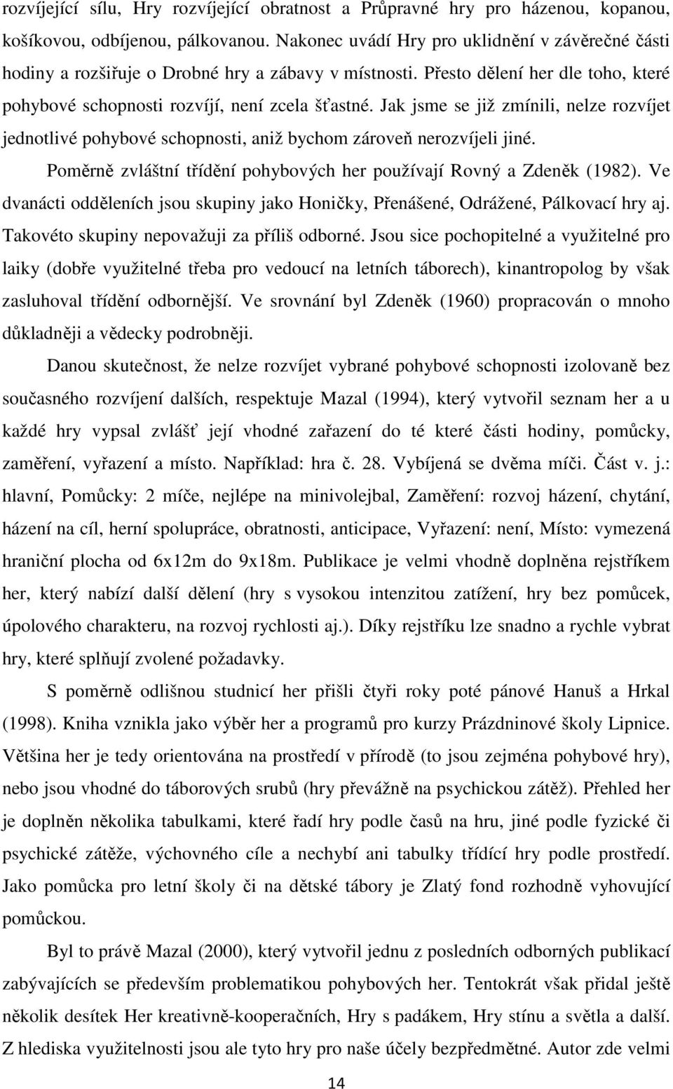 Jak jsme se již zmínili, nelze rozvíjet jednotlivé pohybové schopnosti, aniž bychom zároveň nerozvíjeli jiné. Poměrně zvláštní třídění pohybových her používají Rovný a Zdeněk (1982).