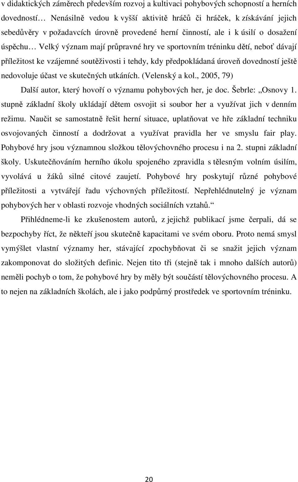 úroveň dovedností ještě nedovoluje účast ve skutečných utkáních. (Velenský a kol., 2005, 79) Další autor, který hovoří o významu pohybových her, je doc. Šebrle: Osnovy 1.
