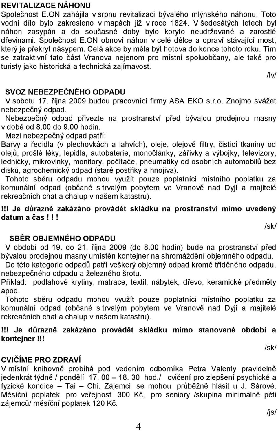 Celá akce by měla být hotova do konce tohoto roku. Tím se zatraktivní tato část Vranova nejenom pro místní spoluobčany, ale také pro turisty jako historická a technická zajímavost.