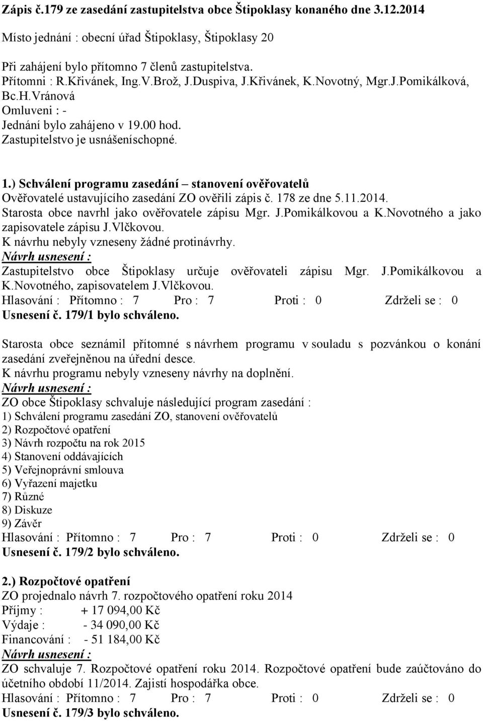 .00 hod. Zastupitelstvo je usnášeníschopné. 1.) Schválení programu zasedání stanovení ověřovatelů Ověřovatelé ustavujícího zasedání ZO ověřili zápis č. 178 ze dne 5.11.2014.