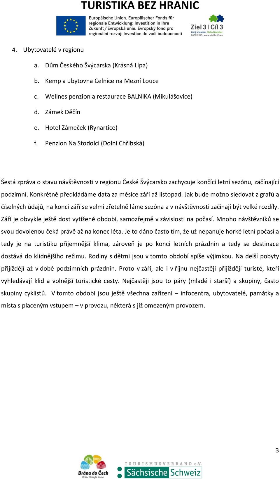 Konkrétně předkládáme data za měsíce září až listopad. Jak bude možno sledovat z grafů a číselných údajů, na konci září se velmi zřetelně láme sezóna a v návštěvnosti začínají být velké rozdíly.