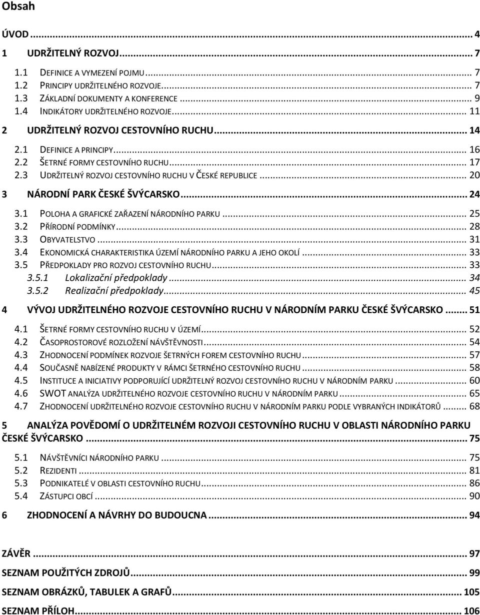 .. 20 3 NÁRODNÍ PARK ČESKÉ ŠVÝCARSKO... 24 3.1 POLOHA A GRAFICKÉ ZAŘAZENÍ NÁRODNÍHO PARKU... 25 3.2 PŘÍRODNÍ PODMÍNKY... 28 3.3 OBYVATELSTVO... 31 3.