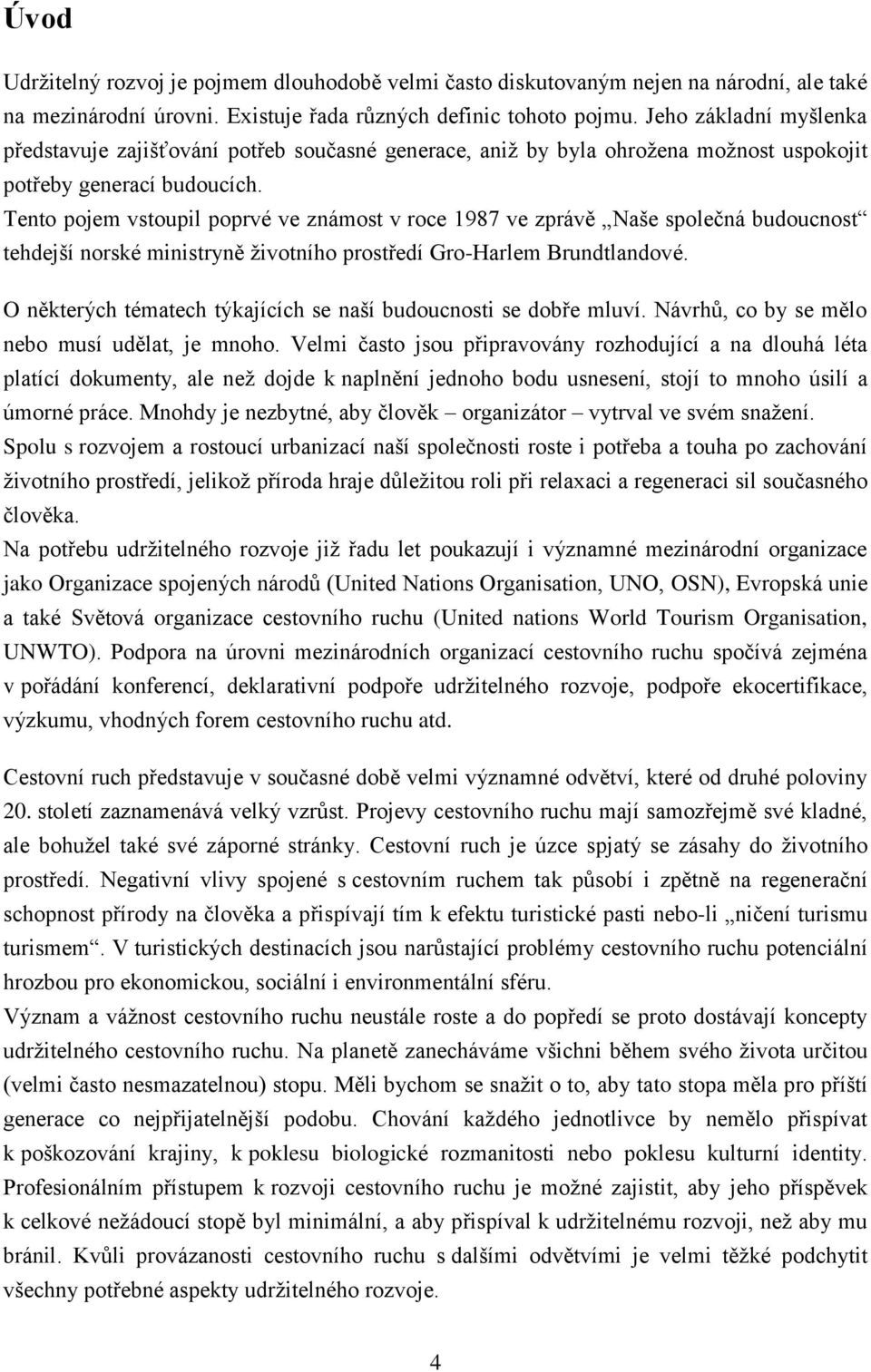 Tento pojem vstoupil poprvé ve známost v roce 1987 ve zprávě Naše společná budoucnost tehdejší norské ministryně ţivotního prostředí Gro-Harlem Brundtlandové.