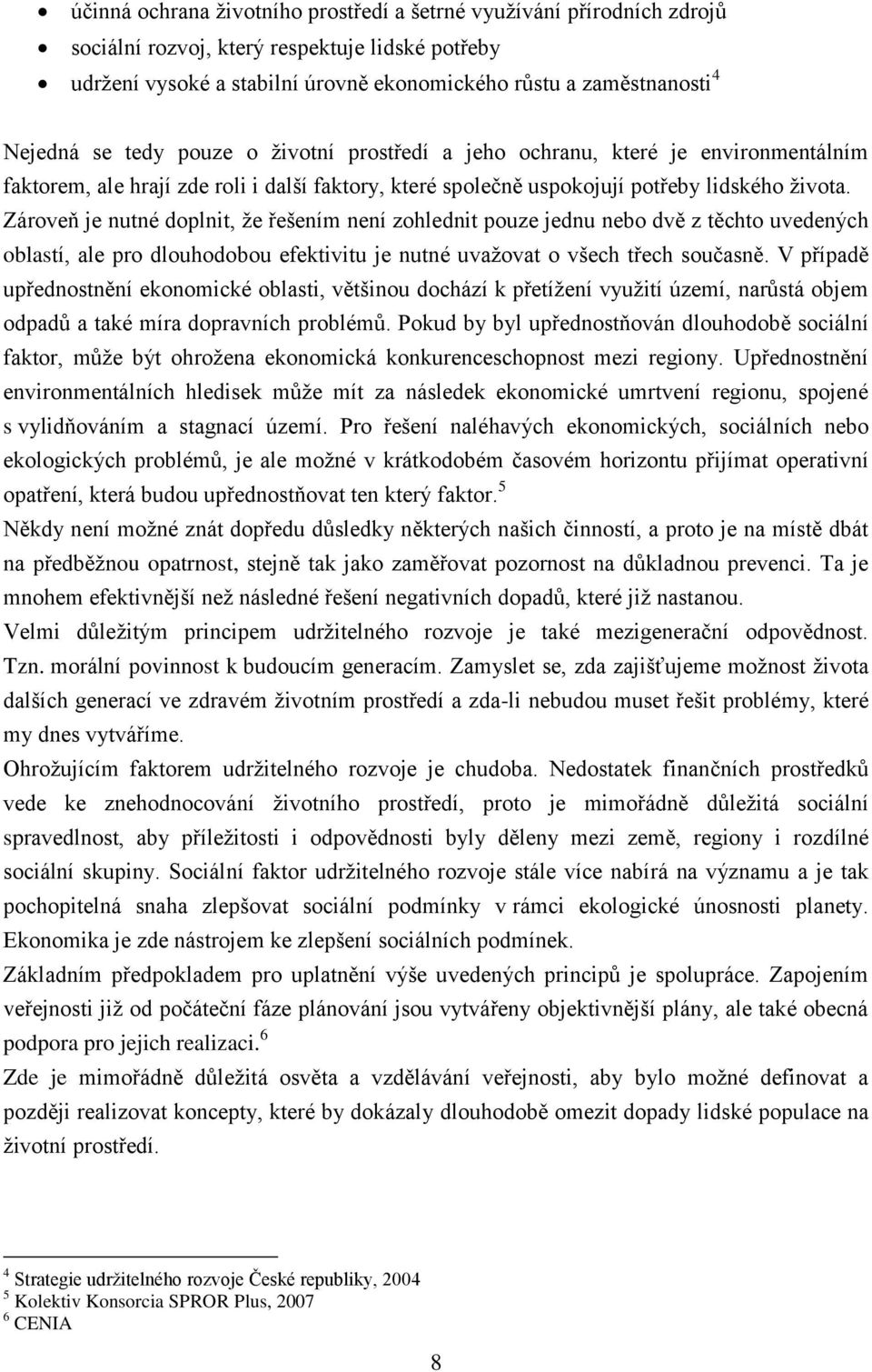 Zároveň je nutné doplnit, ţe řešením není zohlednit pouze jednu nebo dvě z těchto uvedených oblastí, ale pro dlouhodobou efektivitu je nutné uvaţovat o všech třech současně.