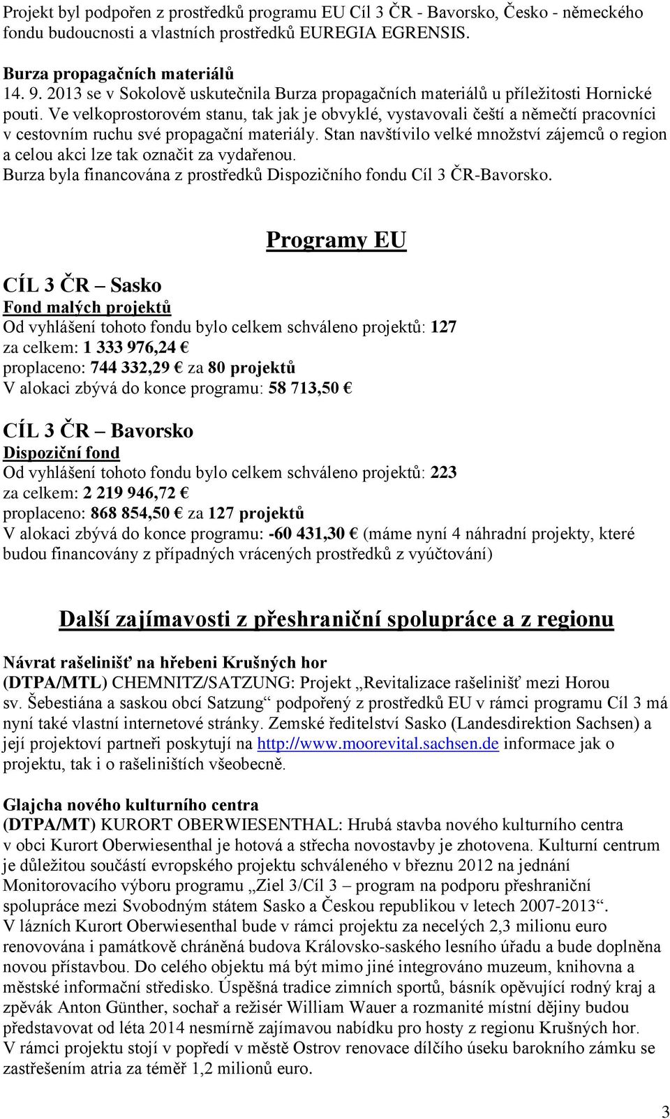 Ve velkoprostorovém stanu, tak jak je obvyklé, vystavovali čeští a němečtí pracovníci v cestovním ruchu své propagační materiály.