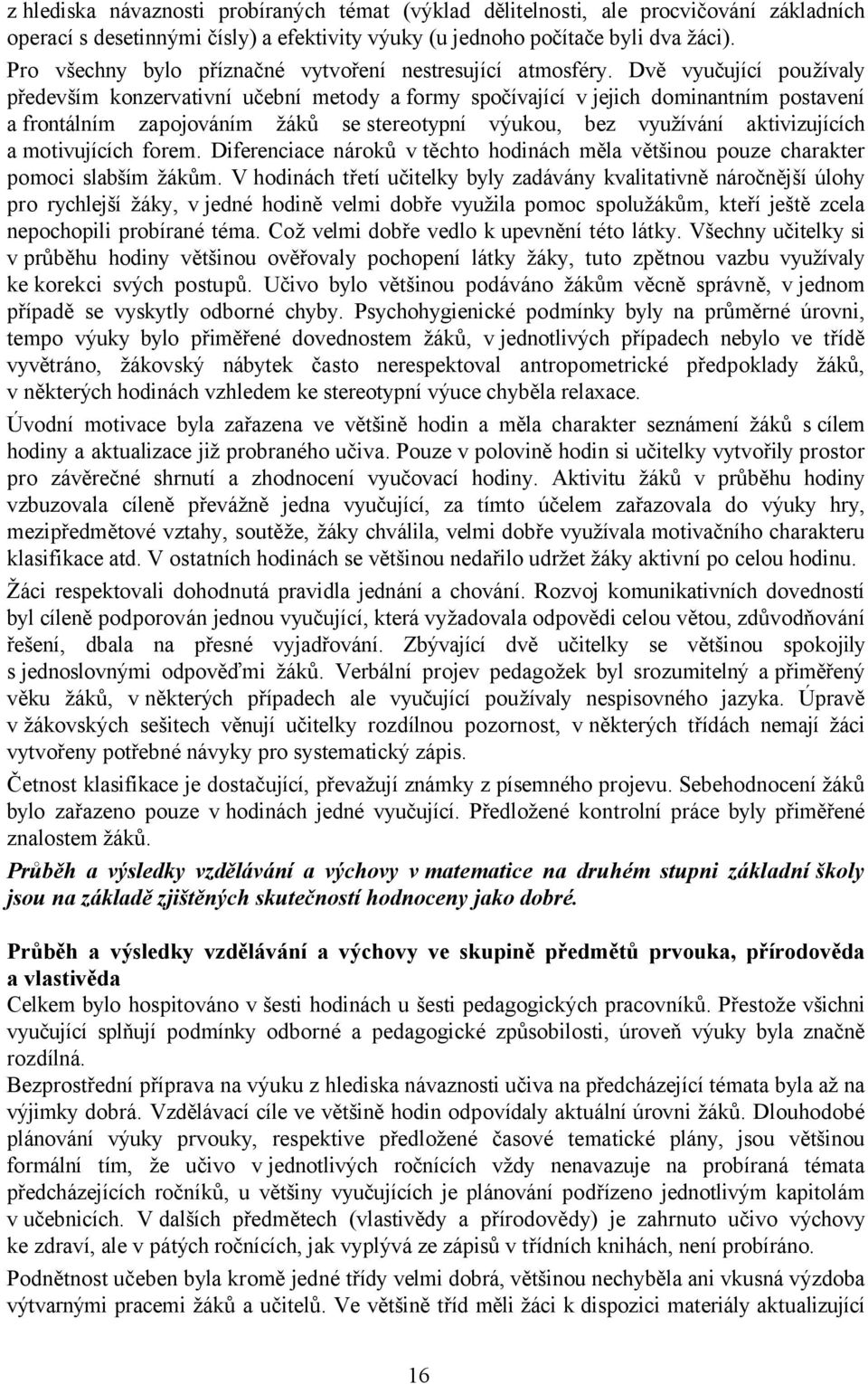 Dvě vyučující používaly především konzervativní učební metody aformy spočívající v jejich dominantním postavení a frontálním zapojováním žáků se stereotypní výukou, bez využívání aktivizujících a