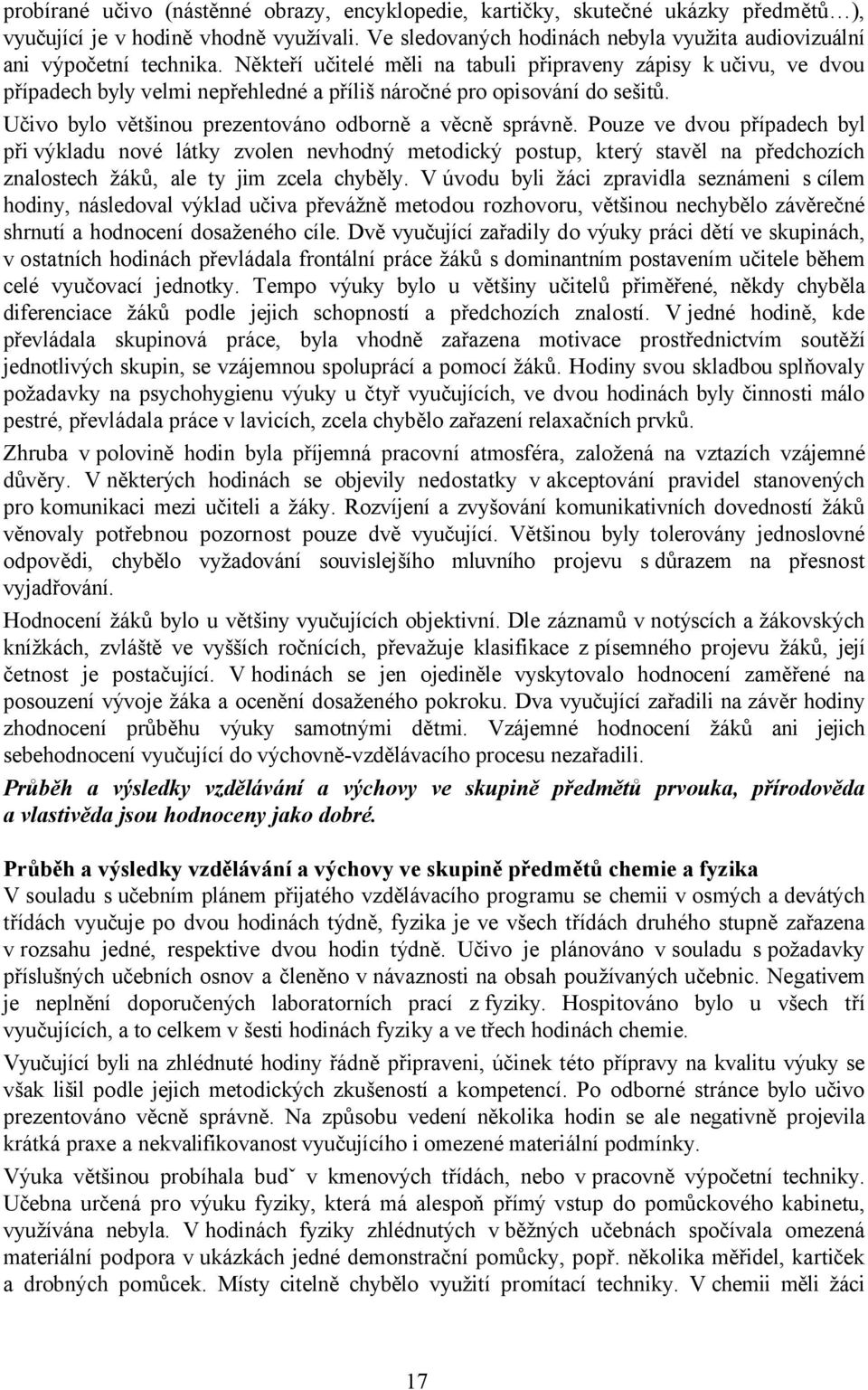 Někteří učitelé měli na tabuli připraveny zápisy k učivu, ve dvou případech byly velmi nepřehledné a příliš náročné pro opisování do sešitů. Učivo bylo většinou prezentováno odborně a věcně správně.