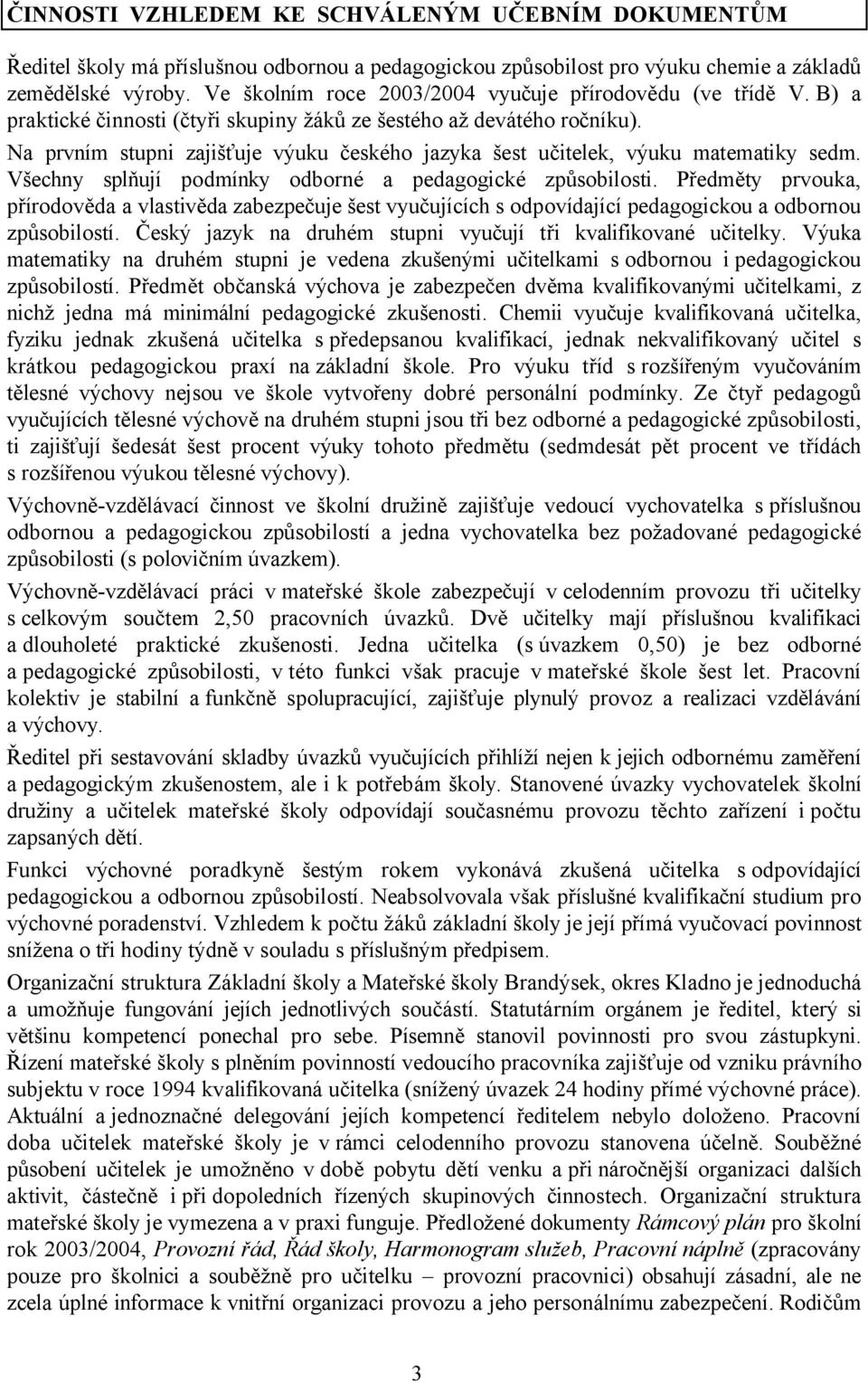 Na prvním stupni zajišťuje výuku českého jazyka šest učitelek, výuku matematiky sedm. Všechny splňují podmínky odborné a pedagogické způsobilosti.