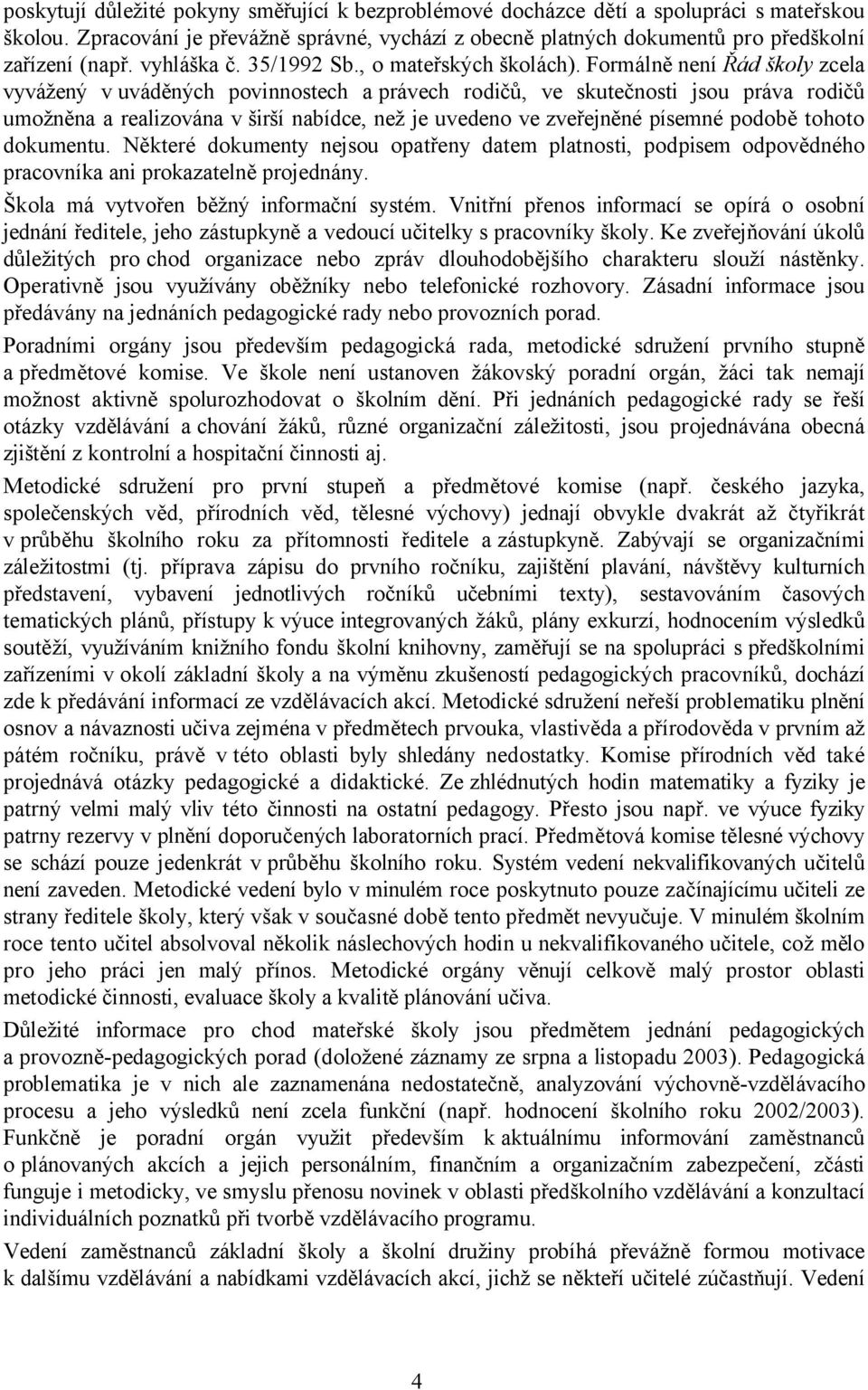 Formálně není Řád školy zcela vyvážený v uváděných povinnostech a právech rodičů, ve skutečnosti jsou práva rodičů umožněna a realizována v širší nabídce, než je uvedeno ve zveřejněné písemné podobě