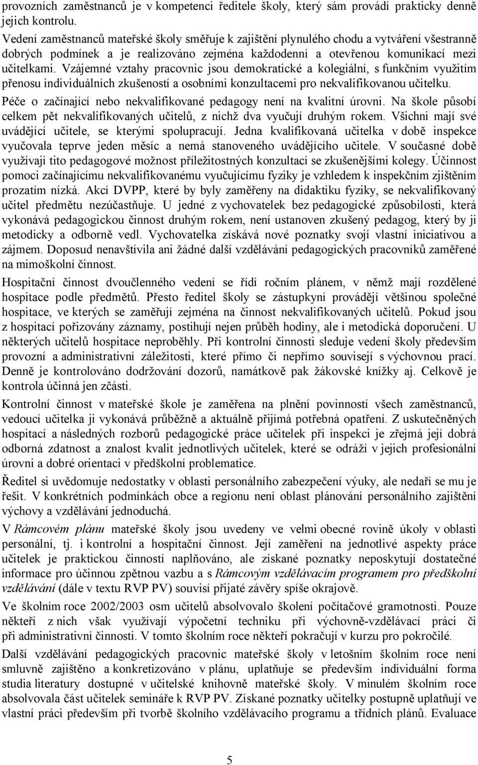 Vzájemné vztahy pracovnic jsou demokratické a kolegiální, s funkčním využitím přenosu individuálních zkušeností a osobními konzultacemi pro nekvalifikovanou učitelku.