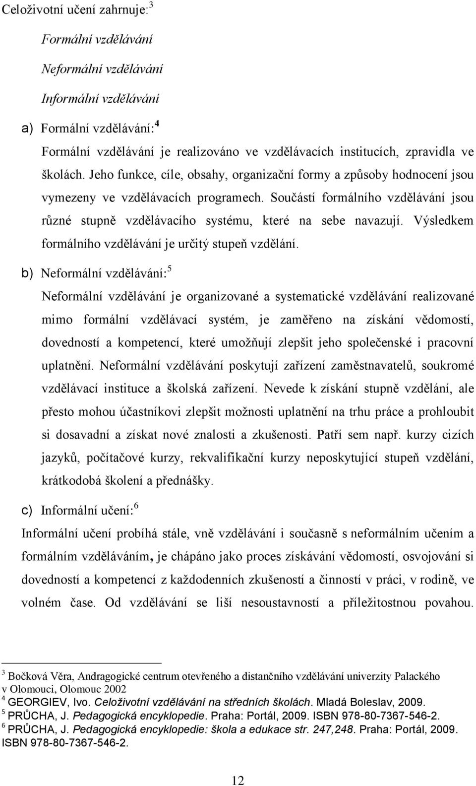 Součástí formálního vzdělávání jsou různé stupně vzdělávacího systému, které na sebe navazují. Výsledkem formálního vzdělávání je určitý stupeň vzdělání.