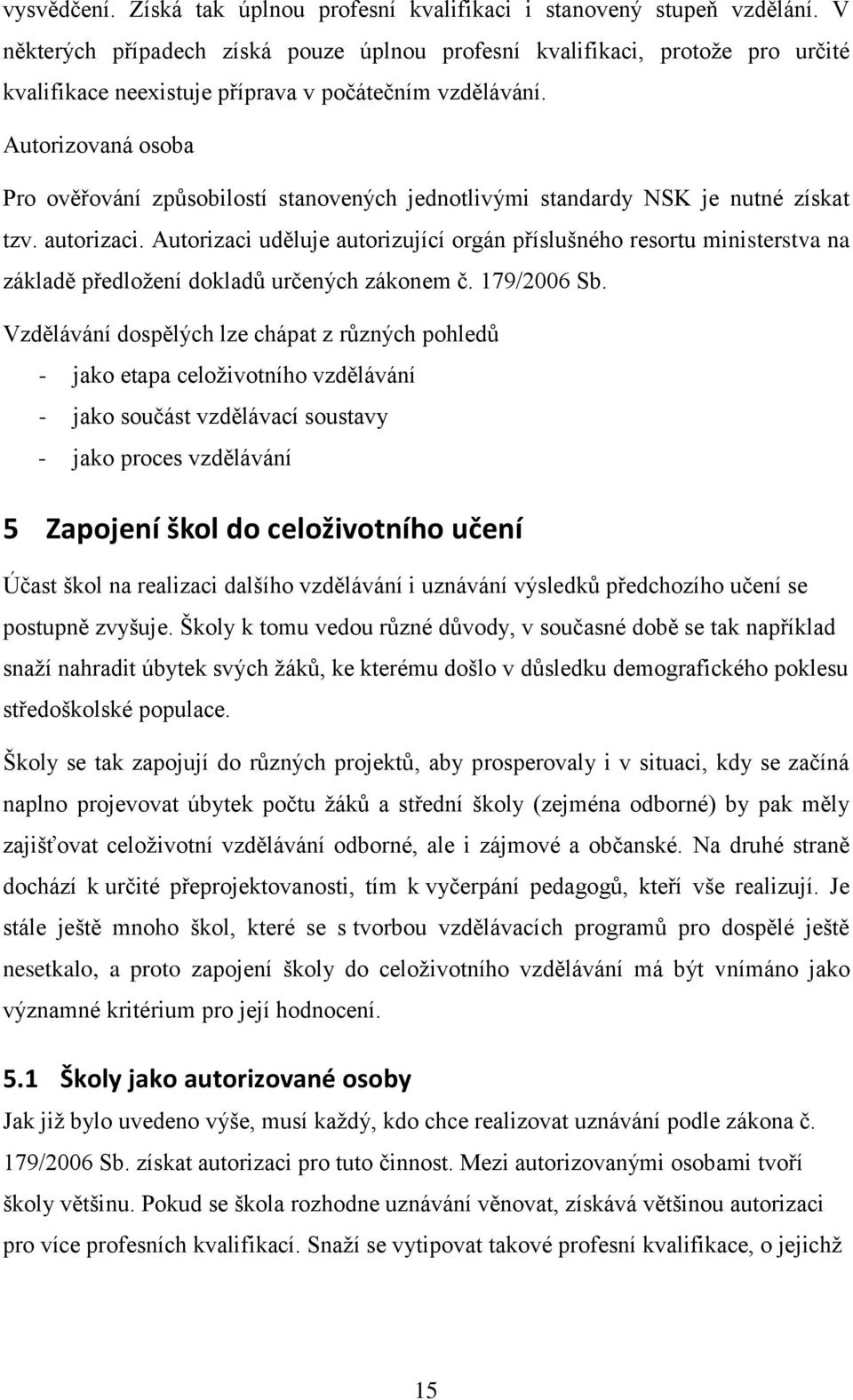 Autorizovaná osoba Pro ověřování způsobilostí stanovených jednotlivými standardy NSK je nutné získat tzv. autorizaci.