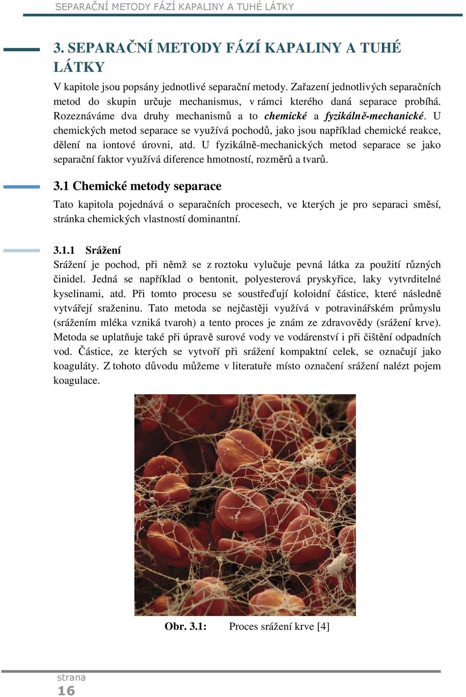 U chemických metod separace se využívá pochodů, jako jsou například chemické reakce, dělení na iontové úrovni, atd.