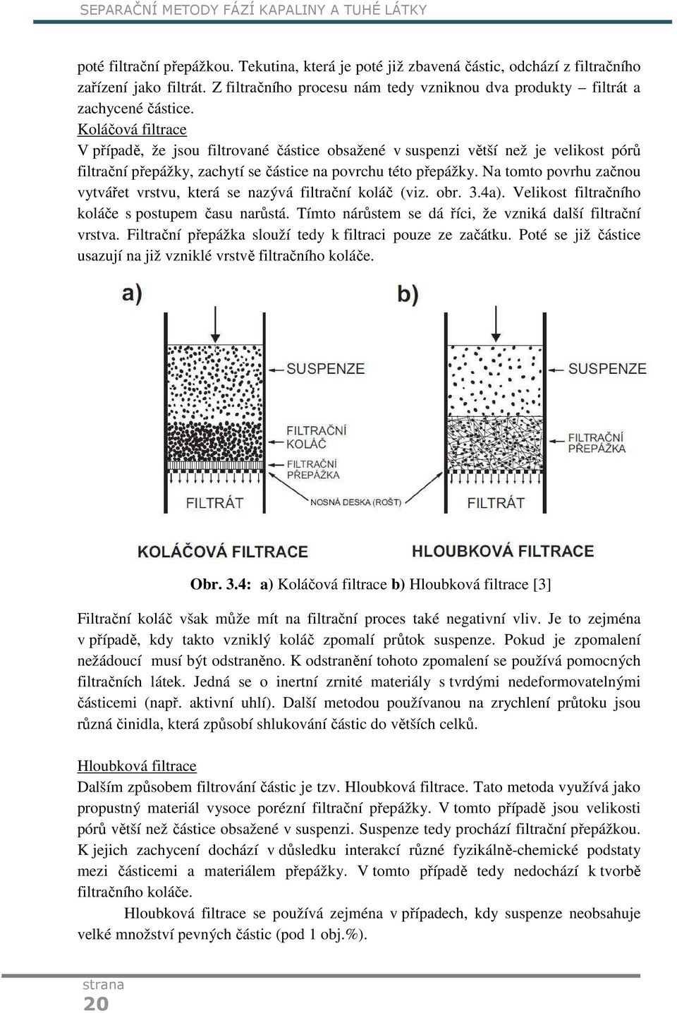 Koláčová filtrace V případě, že jsou filtrované částice obsažené v suspenzi větší než je velikost pórů filtrační přepážky, zachytí se částice na povrchu této přepážky.