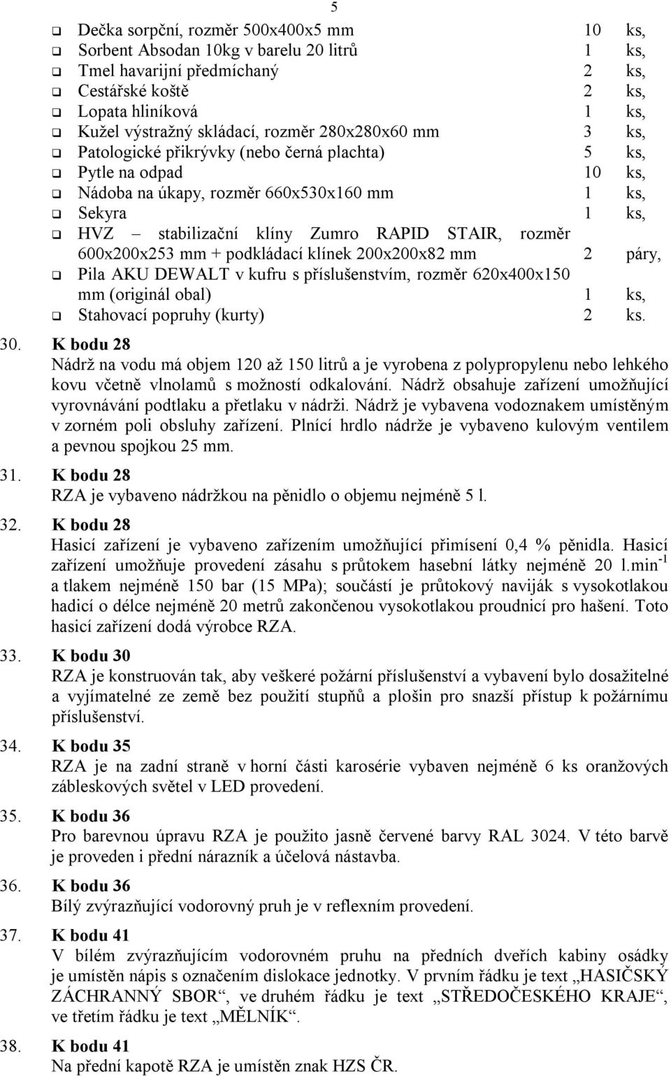 600x200x253 mm + podkládací klínek 200x200x82 mm 2 páry, Pila AKU DEWALT v kufru s příslušenstvím, rozměr 620x400x150 mm (originál obal) 1 ks, Stahovací popruhy (kurty) 2 ks. 30.