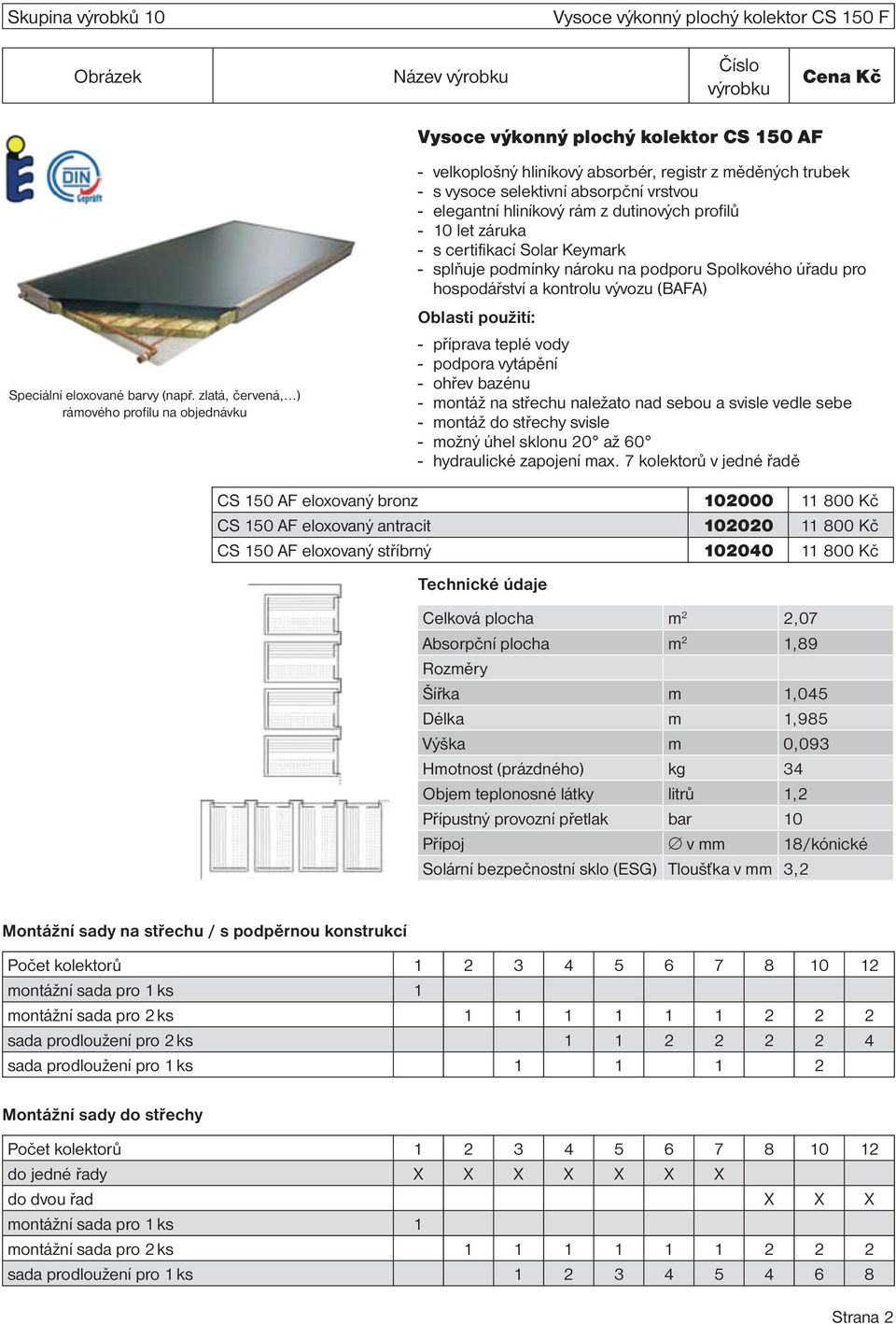 s certifikací Solar Keymark - splňuje podmínky nároku na podporu Spolkového úřadu pro hospodářství a kontrolu vývozu (BAFA) Oblasti použití: - příprava teplé vody - podpora vytápění - ohřev bazénu -