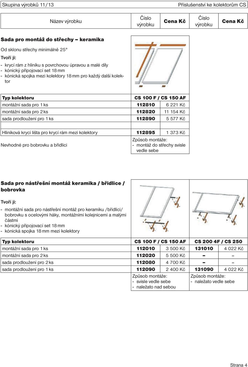 154 Kč sada prodloužení pro 1 ks 112890 5 577 Kč Hliníková krycí lišta pro krycí rám mezi kolektory 112895 1 373 Kč Nevhodné pro bobrovku a břidlici Způsob montáže: - montáž do střechy svisle vedle