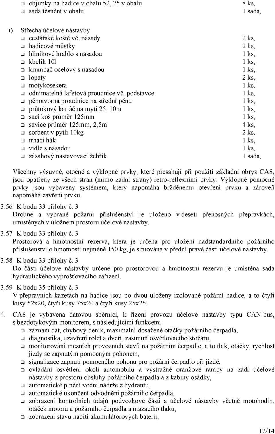 podstavce pěnotvorná proudnice na střední pěnu průtokový kartáč na mytí 25, 10m sací koš průměr 125mm savice průměr 125mm, 2,5m sorbent v pytli 10kg trhací hák vidle s násadou zásahový nastavovací