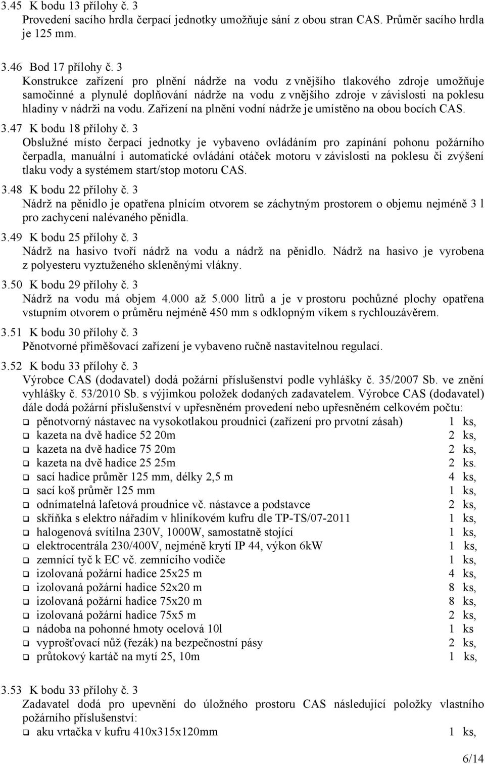 Zařízení na plnění vodní nádrže je umístěno na obou bocích CAS. 3.47 K bodu 18 přílohy č.