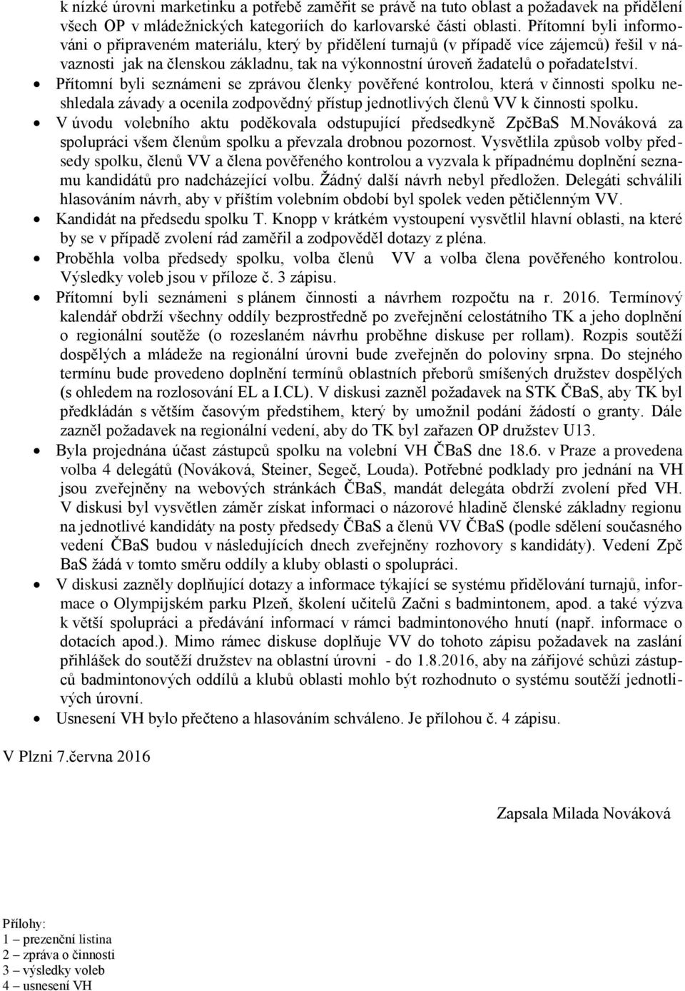 Přítomní byli seznámeni se zprávou členky pověřené kontrolou, která v činnosti spolku neshledala závady a ocenila zodpovědný přístup jednotlivých členů VV k činnosti spolku.