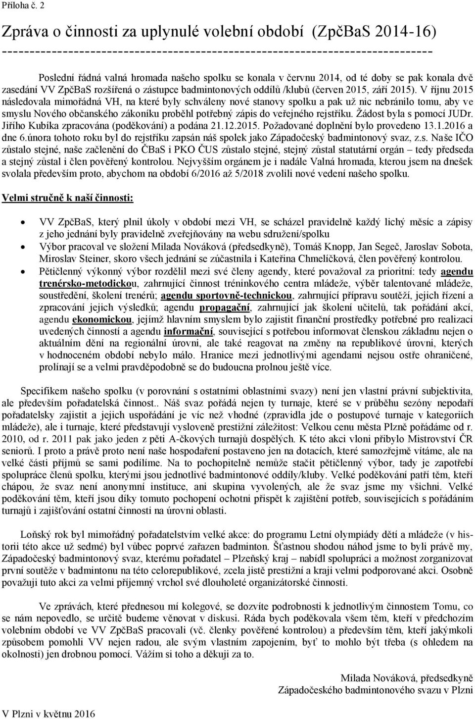 červnu 2014, od té doby se pak konala dvě zasedání VV ZpčBaS rozšířená o zástupce badmintonových oddílů /klubů (červen 2015, září 2015).