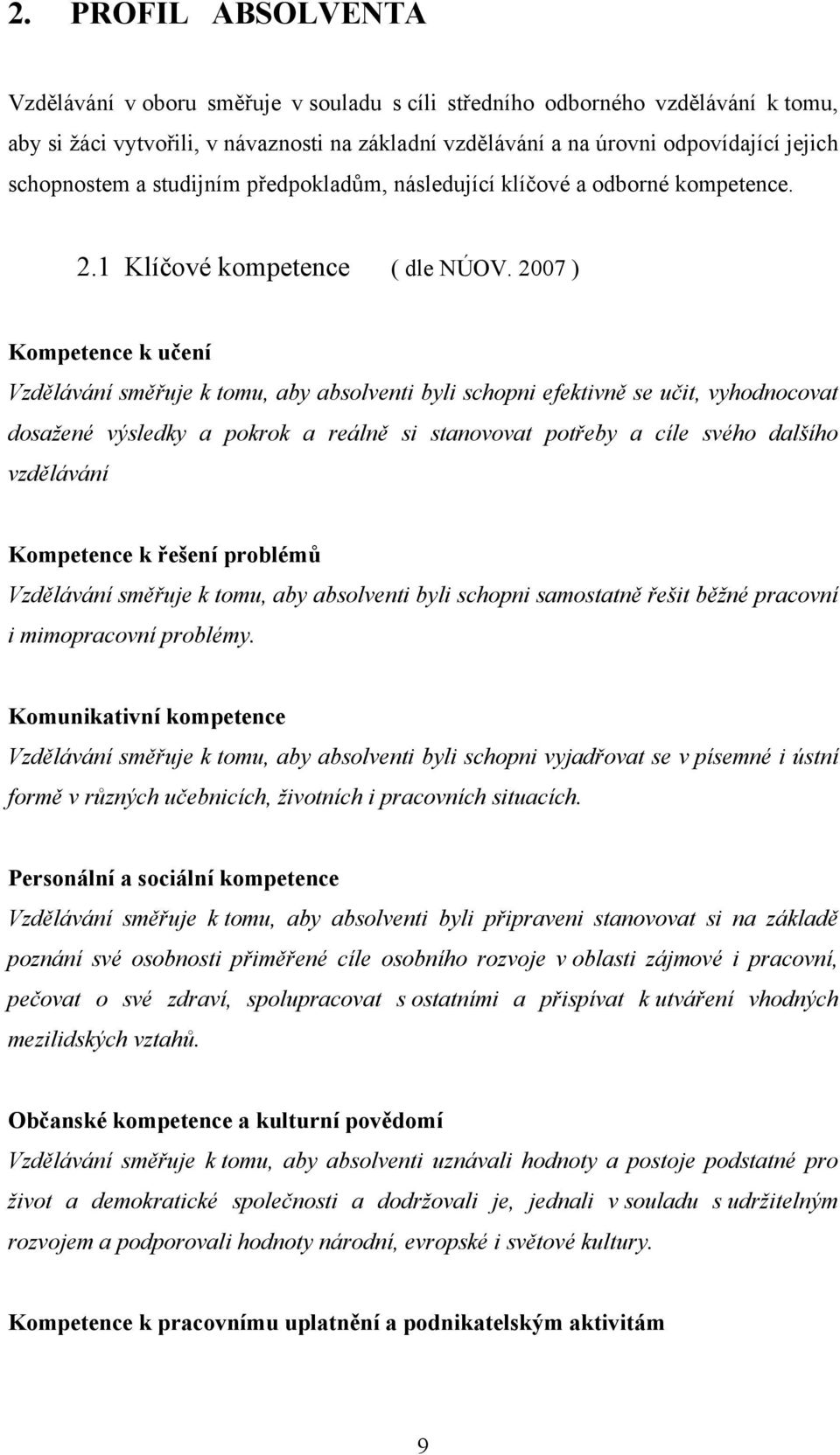 2007 ) Kompetence k učení Vzdělávání směřuje k tomu, aby absolventi byli schopni efektivně se učit, vyhodnocovat dosažené výsledky a pokrok a reálně si stanovovat potřeby a cíle svého dalšího