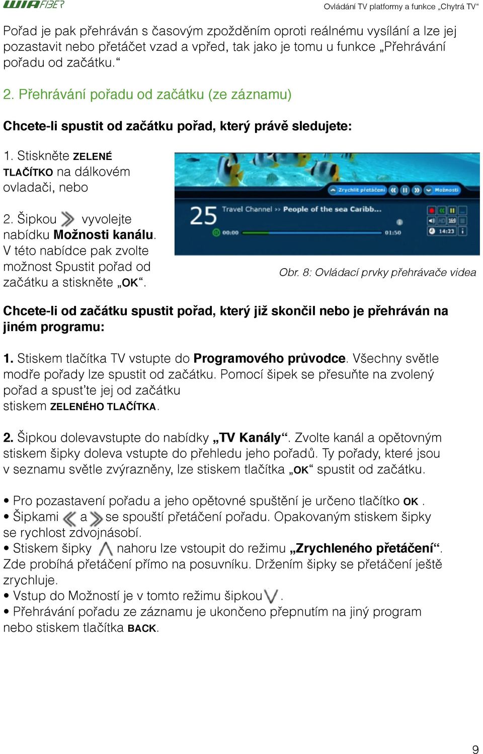 Šipkou vyvolejte nabídku Možnosti kanálu. V této nabídce pak zvolte možnost Spustit pořad od začátku a stiskněte OK.