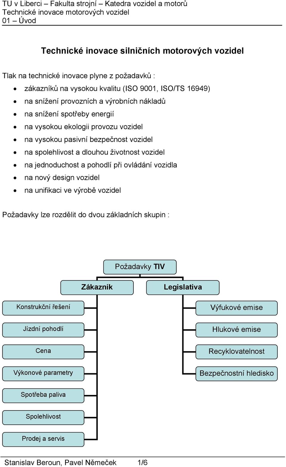 při ovládání vozidla na nový design vozidel na unifikaci ve výrobě vozidel Požadavky lze rozdělit do dvou základních skupin : Požadavky TIV Zákazník Legislativa Konstrukční řešení