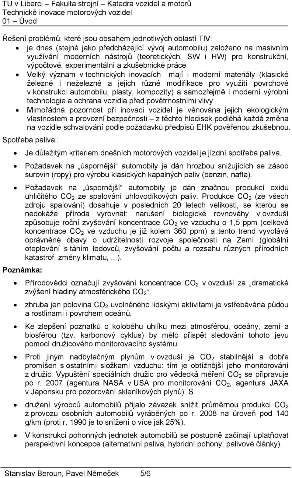 Velký význam v technických inovacích mají i moderní materiály (klasické železné i neželezné a jejich různé modifikace pro využití povrchové v konstrukci automobilu, plasty, kompozity) a samozřejmě i