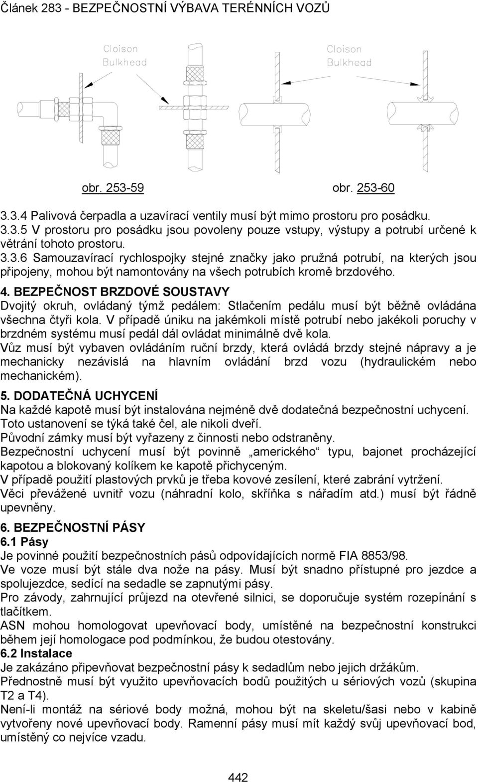 BEZPEČNOST BRZDOVÉ SOUSTAVY Dvojitý okruh, ovládaný týmž pedálem: Stlačením pedálu musí být běžně ovládána všechna čtyři kola.