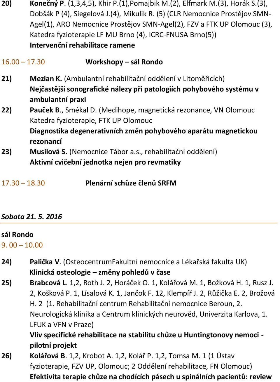 00 17.30 Workshopy sál Rondo 21) Mezian K. (Ambulantní rehabilitační oddělení v Litoměřicích) Nejčastější sonografické nálezy při patologiích pohybového systému v ambulantní praxi 22) Pauček B.