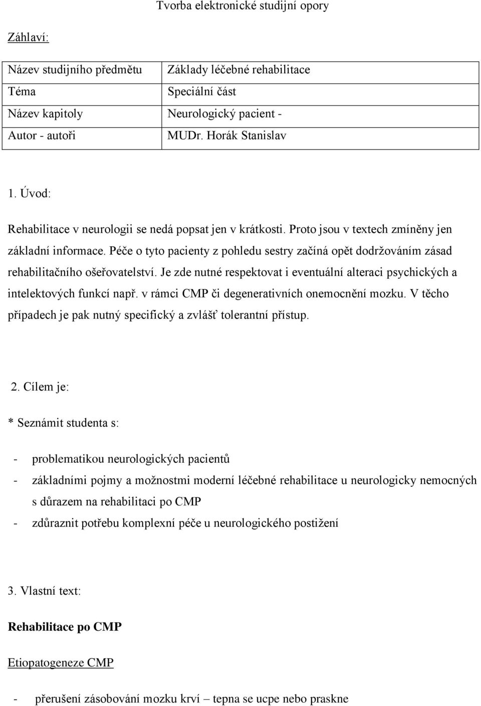 Péče o tyto pacienty z pohledu sestry začíná opět dodržováním zásad rehabilitačního ošeřovatelství. Je zde nutné respektovat i eventuální alteraci psychických a intelektových funkcí např.