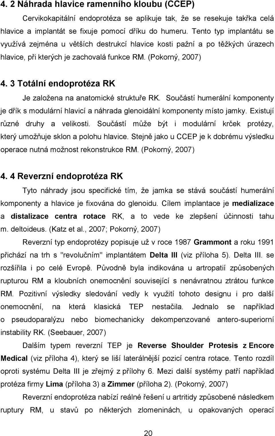 3 Totální endoprotéza RK Je založena na anatomické struktuře RK. Součástí humerální komponenty je dřík s modulární hlavicí a náhrada glenoidální komponenty místo jamky.