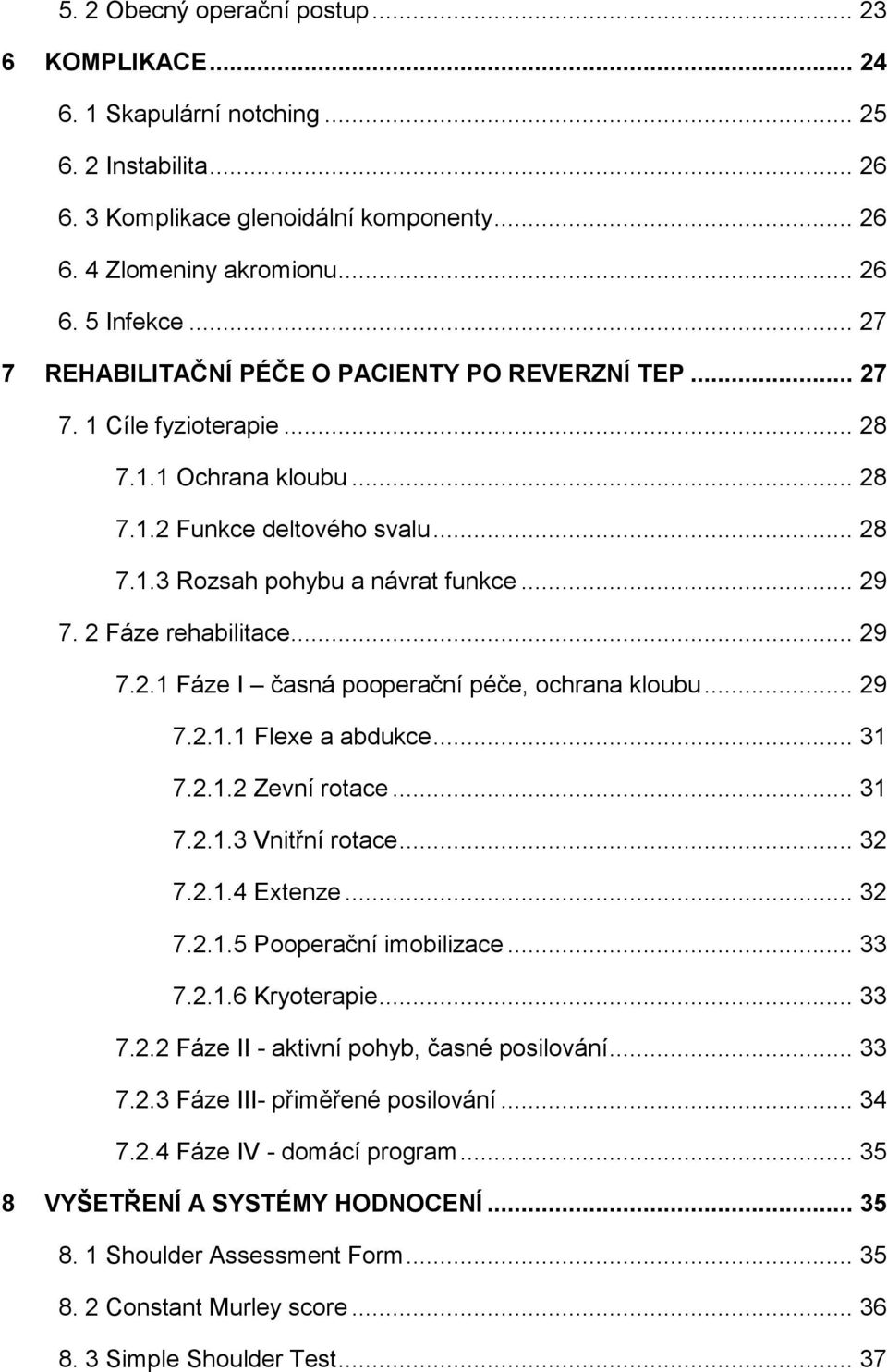 2 Fáze rehabilitace... 29 7.2.1 Fáze I časná pooperační péče, ochrana kloubu... 29 7.2.1.1 Flexe a abdukce... 31 7.2.1.2 Zevní rotace... 31 7.2.1.3 Vnitřní rotace... 32 7.2.1.4 Extenze... 32 7.2.1.5 Pooperační imobilizace.