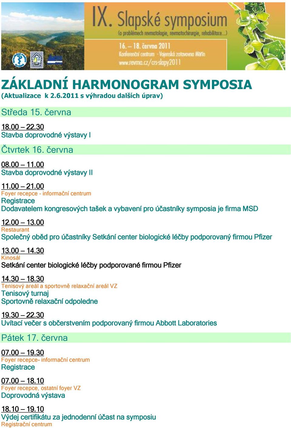 00 Společný oběd pro účastníky Setkání center biologické léčby podporovaný firmou Pfizer 13.00 14.30 Kinosál Setkání center biologické léčby podporované firmou Pfizer 14.30 18.