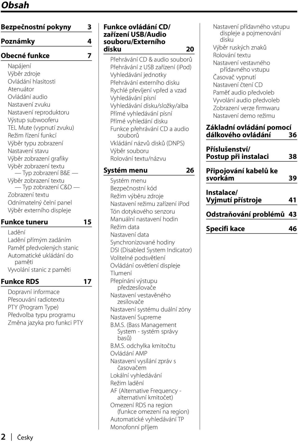 tuneru 15 Ladění Ladění přímým zadáním Paměť předvolených stanic Automatické ukládání do paměti Vyvolání stanic z paměti Funkce RDS 17 Dopravní informace Přesouvání radiotextu PTY (Program Type)