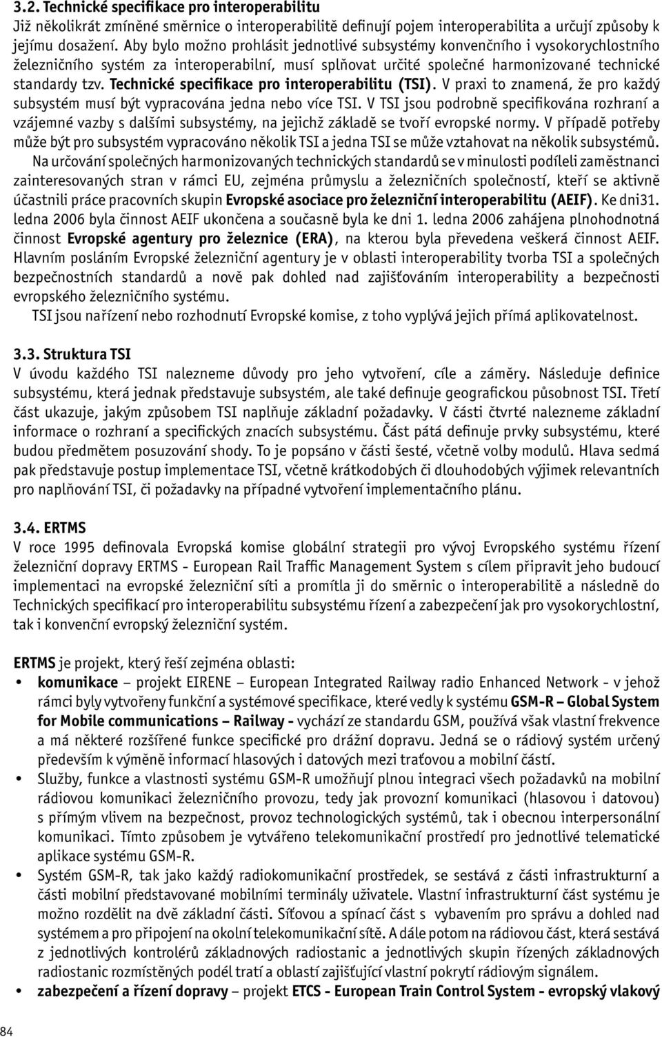 Technické specifikace pro interoperabilitu (TSI). V praxi to znamená, že pro každý subsystém musí být vypracována jedna nebo více TSI.